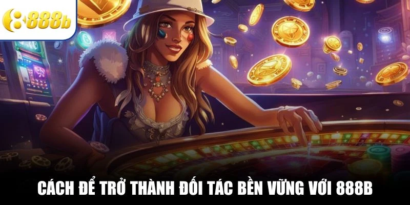 Cách để trở thành đối tác bền vững với 888B