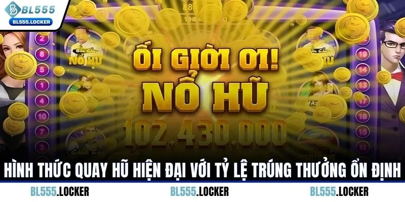 Hình thức quay hũ hiện đại với tỷ lệ trúng thưởng ổn định